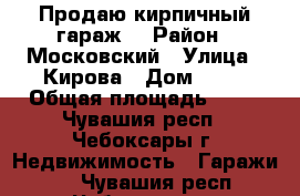 Продаю кирпичный гараж  › Район ­ Московский › Улица ­ Кирова › Дом ­ 10 › Общая площадь ­ 19 - Чувашия респ., Чебоксары г. Недвижимость » Гаражи   . Чувашия респ.,Чебоксары г.